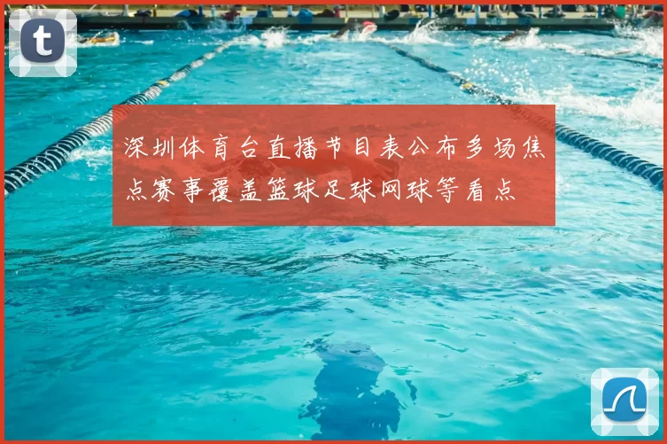 深圳体育台直播节目表公布多场焦点赛事覆盖篮球足球网球等看点