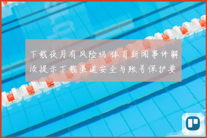 下载夜月有风险吗 体育新闻事件解读提示下载渠道安全与账号保护要点