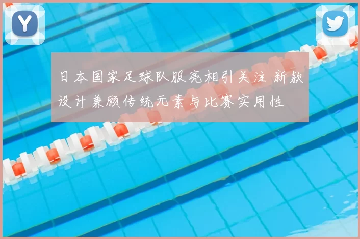 日本国家足球队服亮相引关注 新款设计兼顾传统元素与比赛实用性