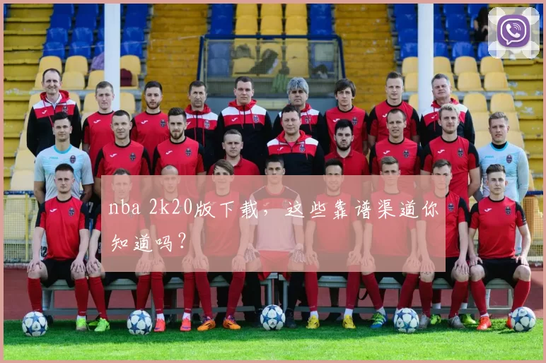 nba 2k20版下载,这些靠谱渠道你知道吗?