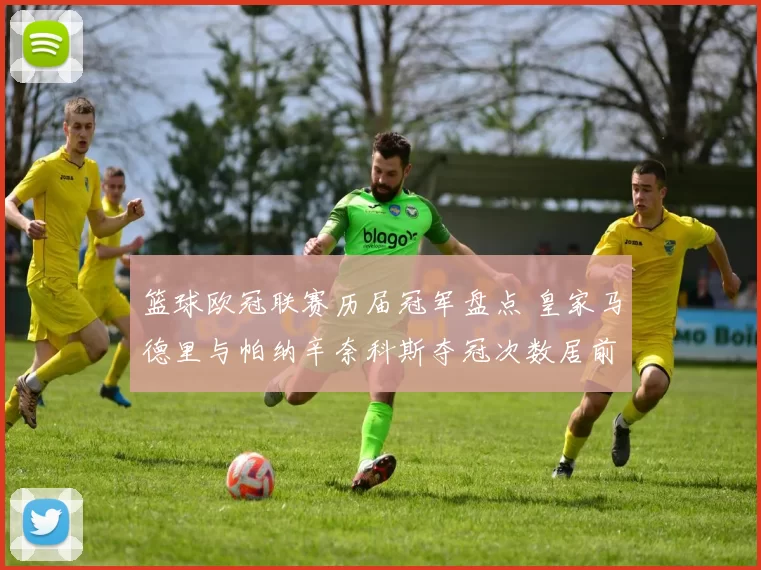篮球欧冠联赛历届冠军盘点 皇家马德里与帕纳辛奈科斯夺冠次数居前