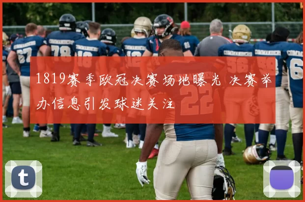 1819赛季欧冠决赛场地曝光 决赛举办信息引发球迷关注