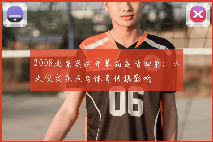 2008北京奥运开幕式高清回看：六大仪式亮点与体育传播影响