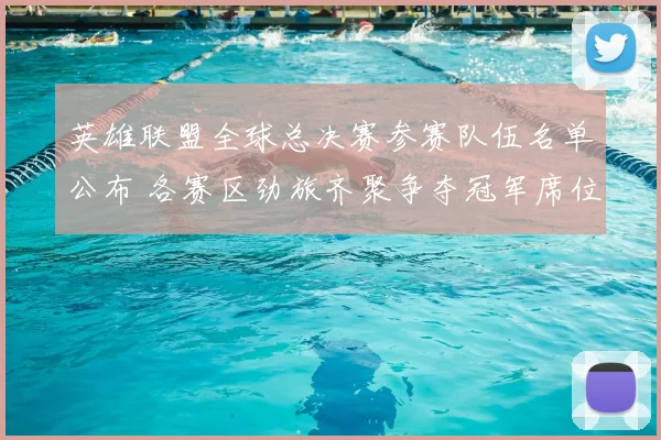 英雄联盟全球总决赛参赛队伍名单公布 各赛区劲旅齐聚争夺冠军席位