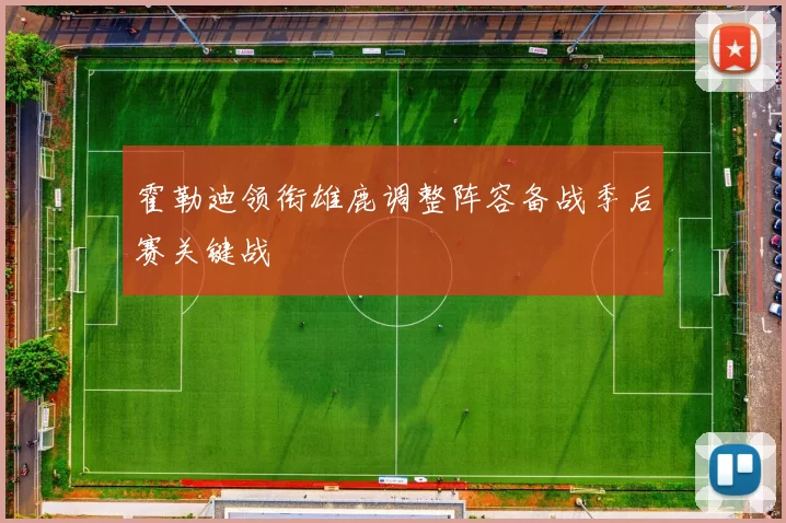 霍勒迪领衔雄鹿调整阵容备战季后赛关键战