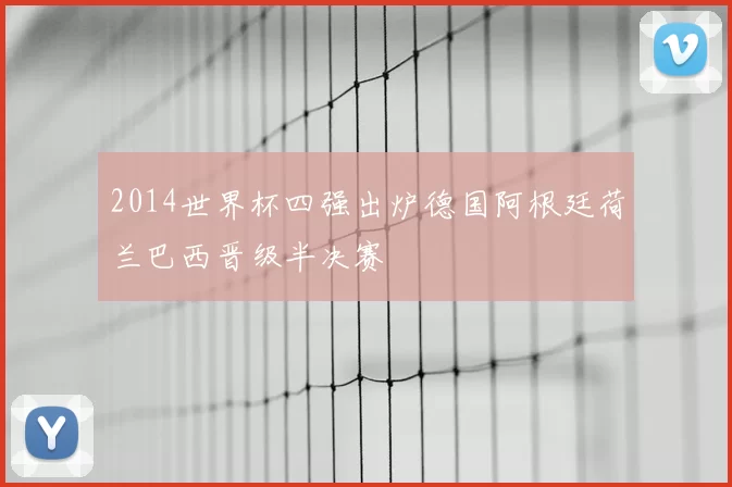 2014世界杯四强出炉德国阿根廷荷兰巴西晋级半决赛