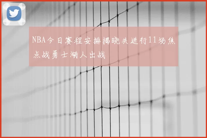 NBA今日赛程安排揭晓共进行11场焦点战勇士湖人出战