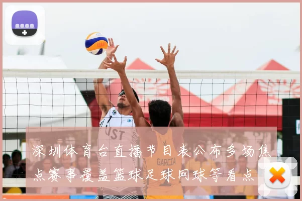深圳体育台直播节目表公布多场焦点赛事覆盖篮球足球网球等看点
