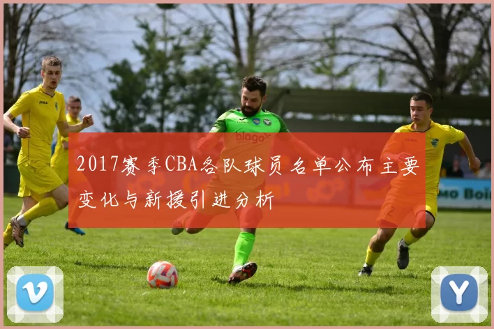 2017赛季CBA各队球员名单公布主要变化与新援引进分析