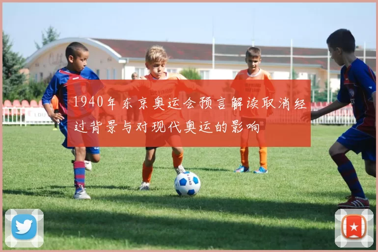 1940年东京奥运会预言解读取消经过背景与对现代奥运的影响