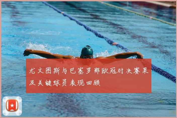 尤文图斯与巴塞罗那欧冠对决赛果及关键球员表现回顾