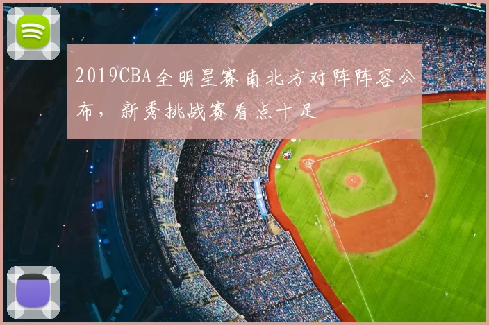 2019CBA全明星赛南北方对阵阵容公布，新秀挑战赛看点十足