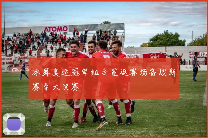 冰舞奥运冠军组合重返赛场备战新赛季大奖赛