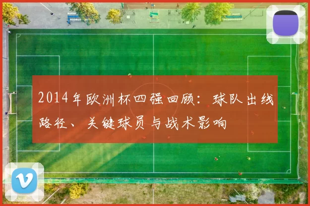 2014年欧洲杯四强回顾：球队出线路径、关键球员与战术影响