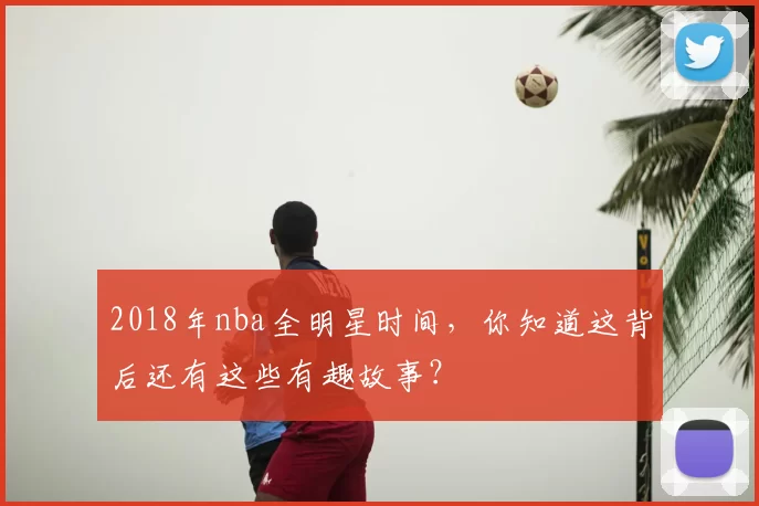 2018年nba全明星时间，你知道这背后还有这些有趣故事？