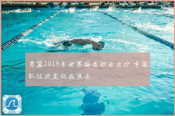 男篮2019年世界排名积分出炉 中国队位次变化成焦点