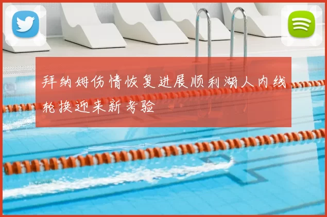 拜纳姆伤情恢复进展顺利湖人内线轮换迎来新考验