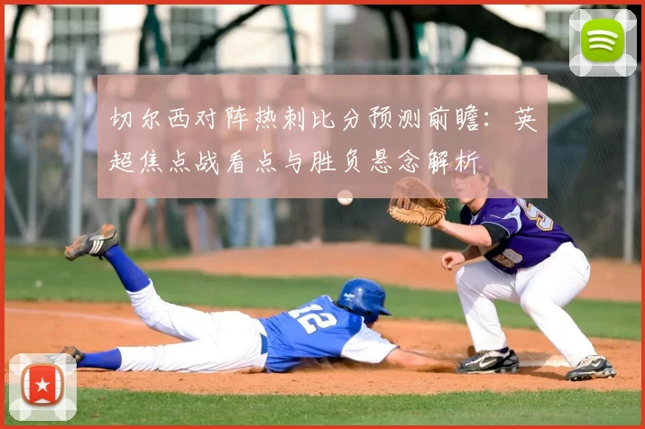 切尔西对阵热刺比分预测前瞻：英超焦点战看点与胜负悬念解析