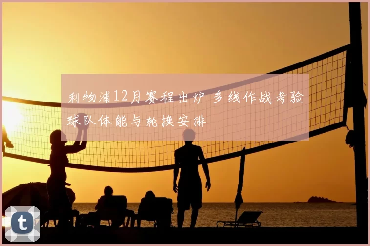 利物浦12月赛程出炉 多线作战考验球队体能与轮换安排