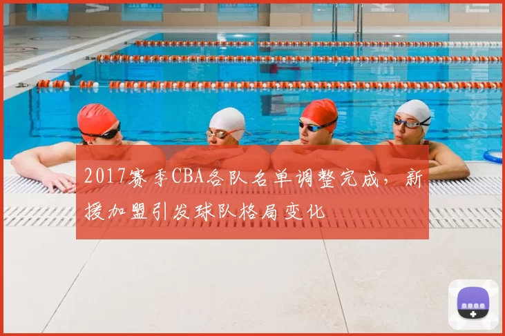 2017赛季CBA各队名单调整完成，新援加盟引发球队格局变化