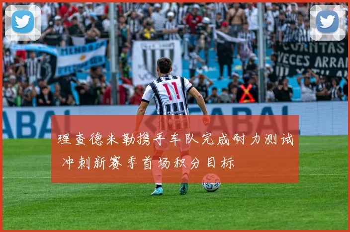 理查德米勒携手车队完成耐力测试 冲刺新赛季首场积分目标
