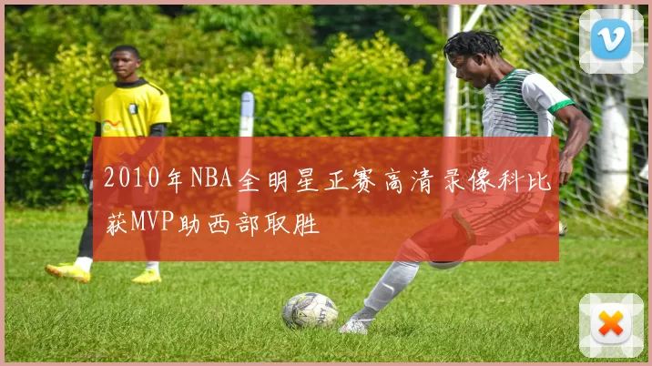 2010年NBA全明星正赛高清录像科比获MVP助西部取胜