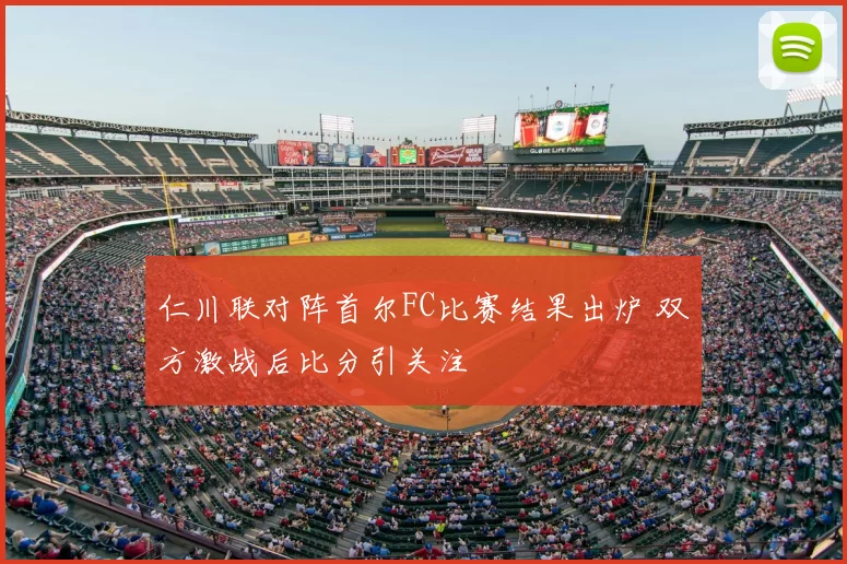 仁川联对阵首尔FC比赛结果出炉 双方激战后比分引关注