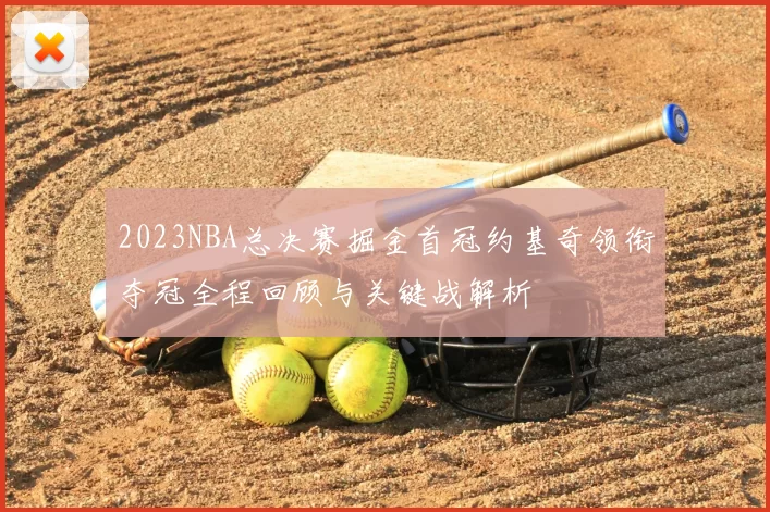 2023NBA总决赛掘金首冠约基奇领衔夺冠全程回顾与关键战解析