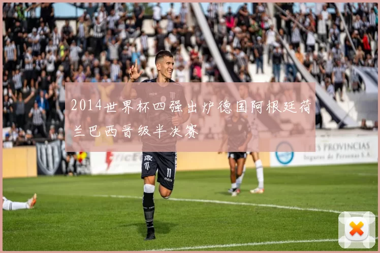 2014世界杯四强出炉德国阿根廷荷兰巴西晋级半决赛