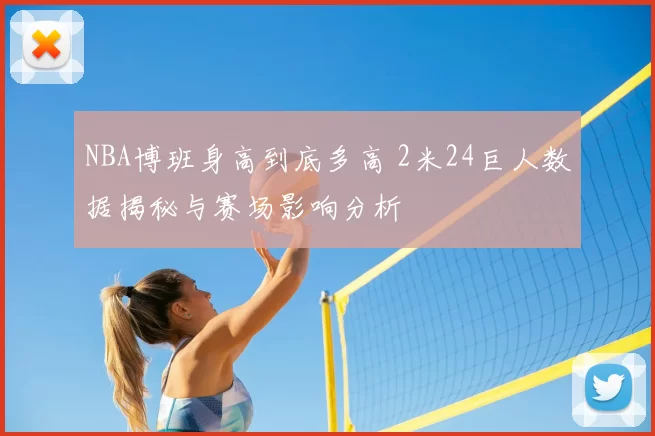 NBA博班身高到底多高 2米24巨人数据揭秘与赛场影响分析