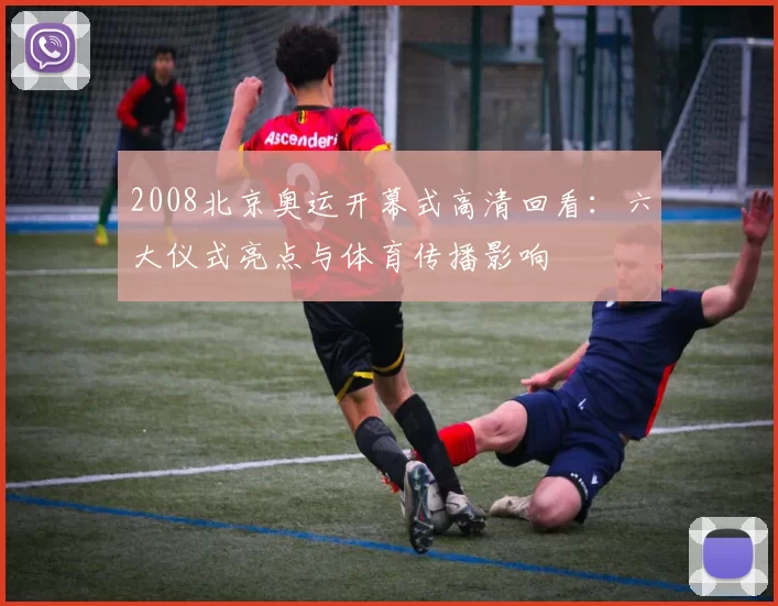 2008北京奥运开幕式高清回看：六大仪式亮点与体育传播影响