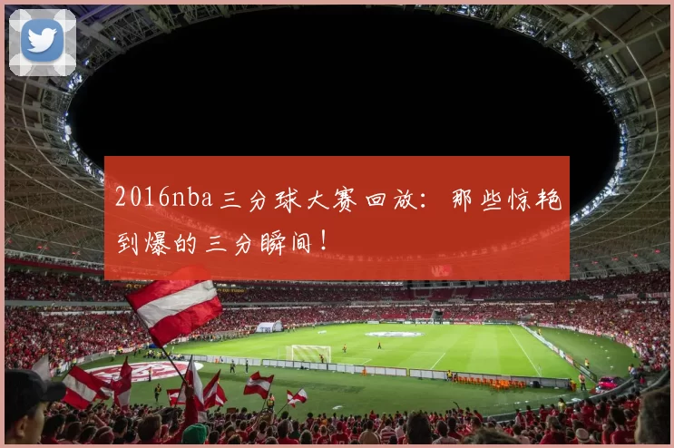 2016nba三分球大赛回放：那些惊艳到爆的三分瞬间！