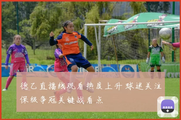 德乙直播线观看热度上升 球迷关注保级争冠关键战看点