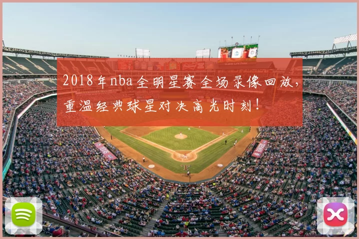 2018年nba全明星赛全场录像回放，重温经典球星对决高光时刻！