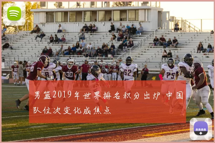 男篮2019年世界排名积分出炉 中国队位次变化成焦点