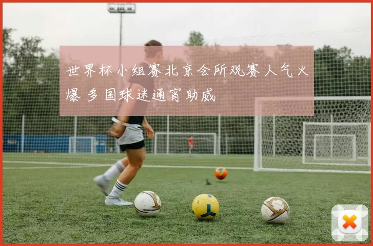 世界杯小组赛北京会所观赛人气火爆 多国球迷通宵助威