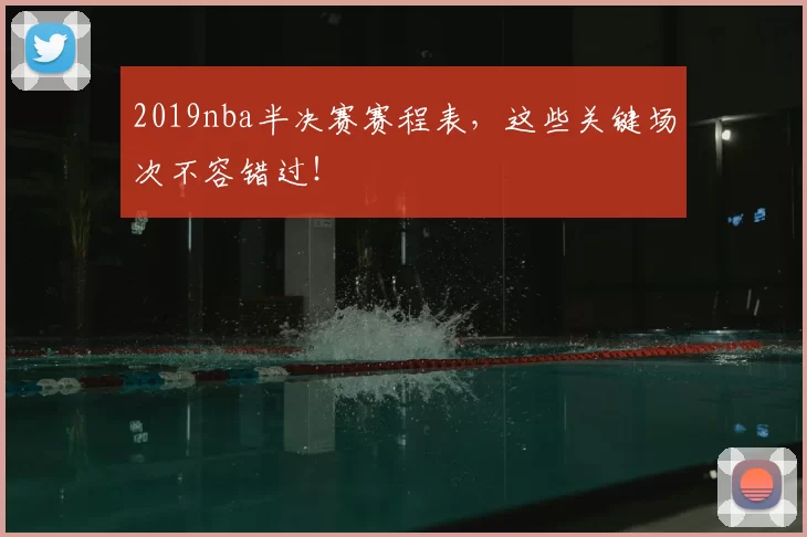 2019nba半决赛赛程表，这些关键场次不容错过！