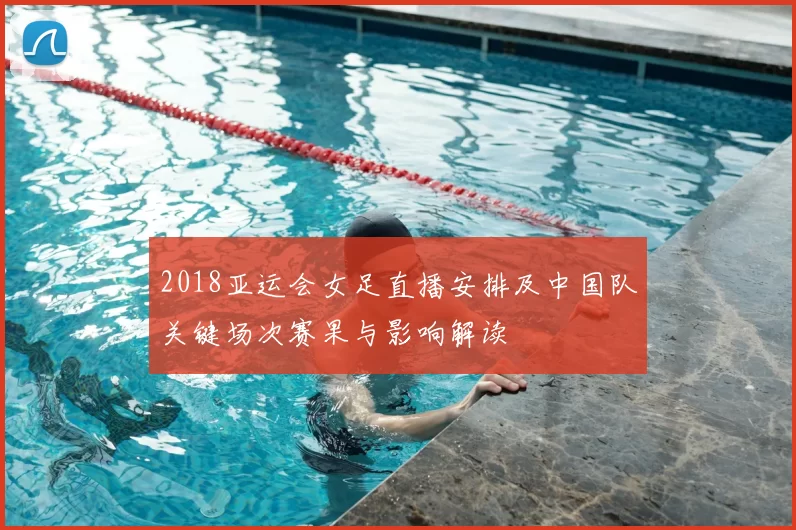 2018亚运会女足直播安排及中国队关键场次赛果与影响解读