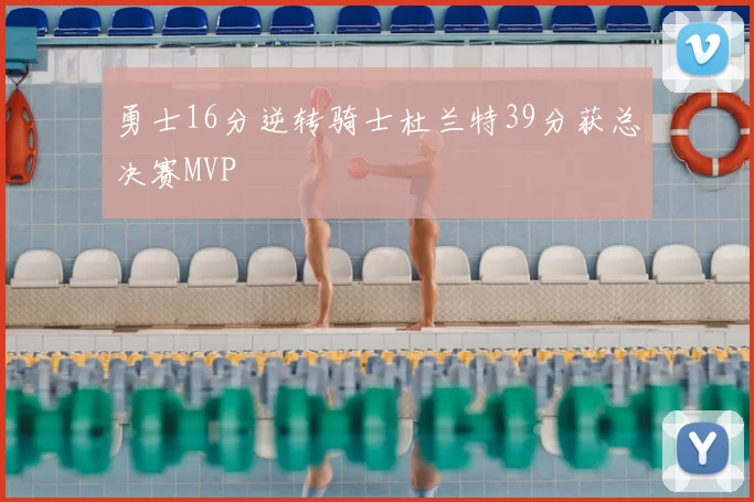 勇士16分逆转骑士杜兰特39分获总决赛MVP