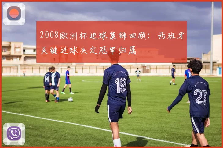 2008欧洲杯进球集锦回顾：西班牙关键进球决定冠军归属