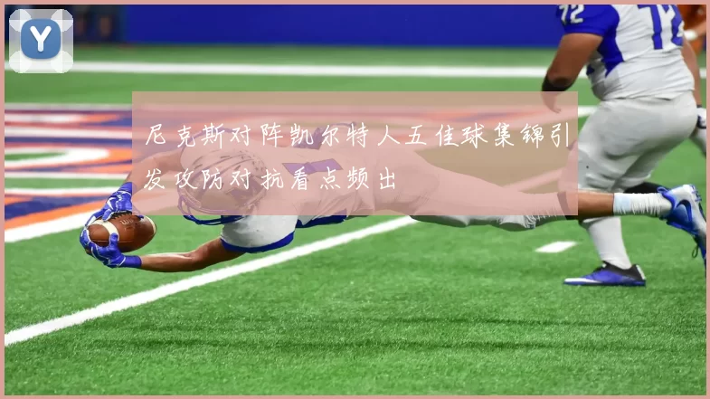 尼克斯对阵凯尔特人五佳球集锦引发攻防对抗看点频出