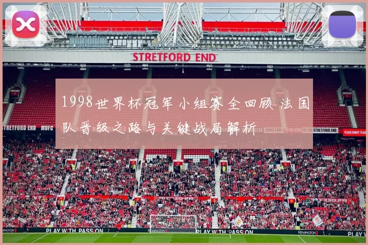1998世界杯冠军小组赛全回顾 法国队晋级之路与关键战局解析