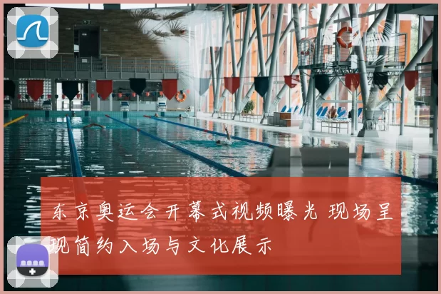 东京奥运会开幕式视频曝光 现场呈现简约入场与文化展示