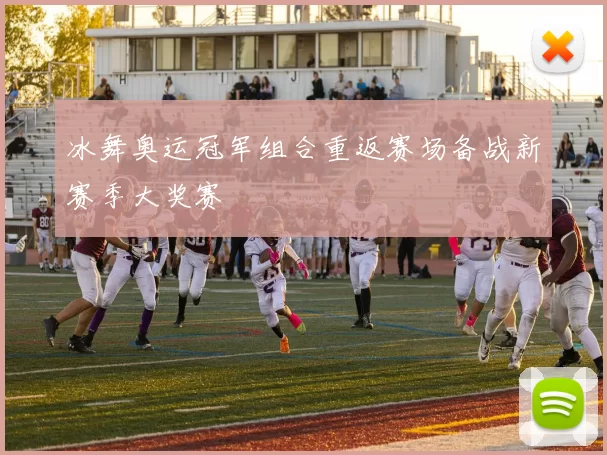 冰舞奥运冠军组合重返赛场备战新赛季大奖赛