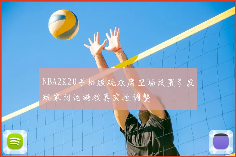 NBA2K20手机版观众席空场设置引发玩家讨论游戏真实性调整