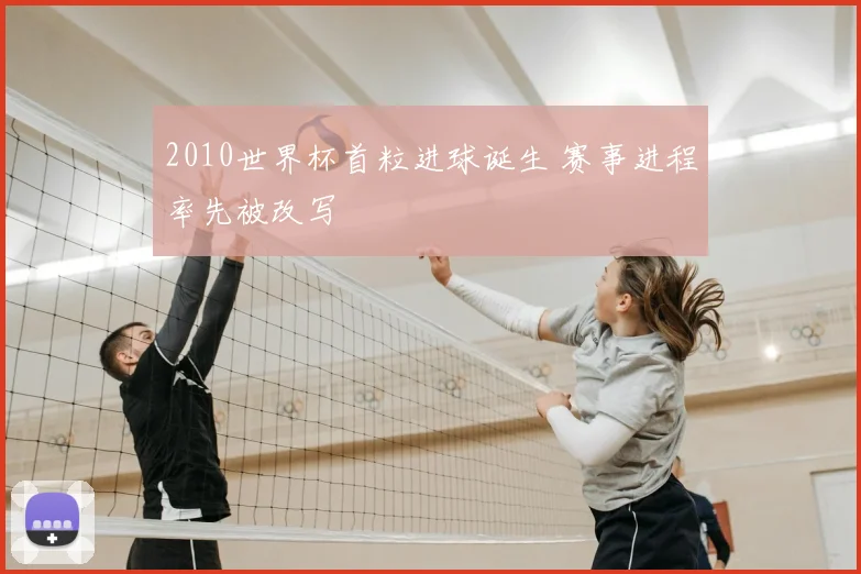 2010世界杯首粒进球诞生 赛事进程率先被改写