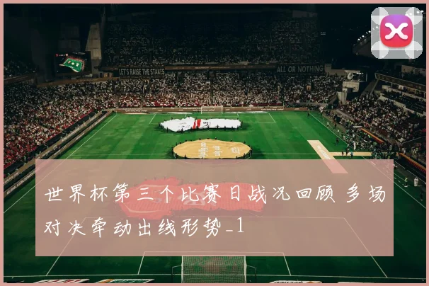 世界杯第三个比赛日战况回顾 多场对决牵动出线形势_1