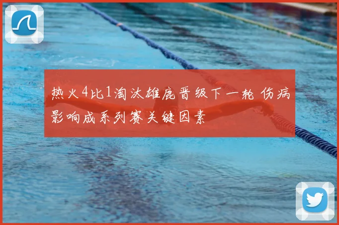热火4比1淘汰雄鹿晋级下一轮 伤病影响成系列赛关键因素