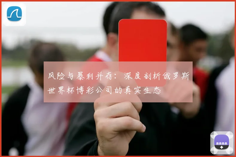 风险与暴利并存：深度剖析俄罗斯世界杯博彩公司的真实生态