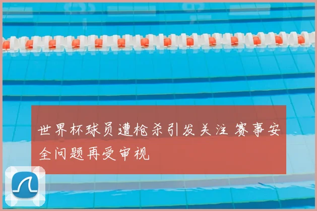 世界杯球员遭枪杀引发关注 赛事安全问题再受审视